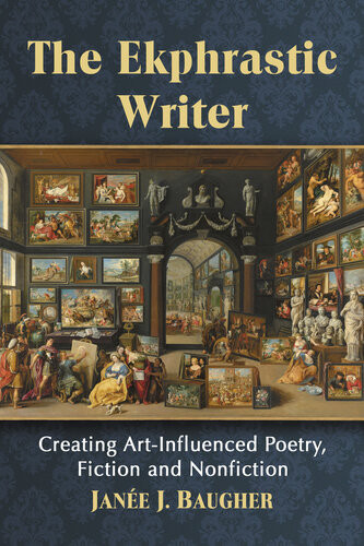 The Ekphrastic Writer Creating Artinfluenced Poetry Fiction And Nonfiction Jane J Baugher