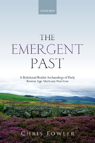 The Emergent Past A Relational Realist Archaeology Of Early Bronze Age Mortuary Practices 1st Edition Chris Fowler