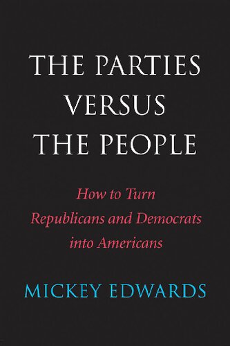 The Parties Versus The People How To Turn Republicans And Democrats Into Americans 1st Edition Mickey Edwards