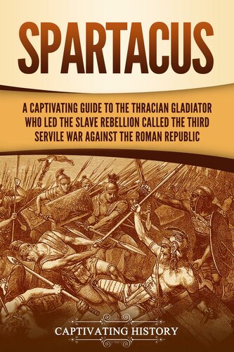 Spartacus A Captivating Guide To The Thracian Gladiator Who Led The Slave Rebellion Called The Third Servile War Against The Roman Republic Captivating History