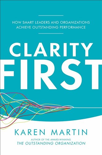 Clarity First How Smart Leaders And Organizations Achieve Outstanding Performance Karen Martin