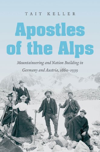 Apostles Of The Alps Mountaineering And Nation Building In Germany And Austria 18601939 1st Edition Tait Keller