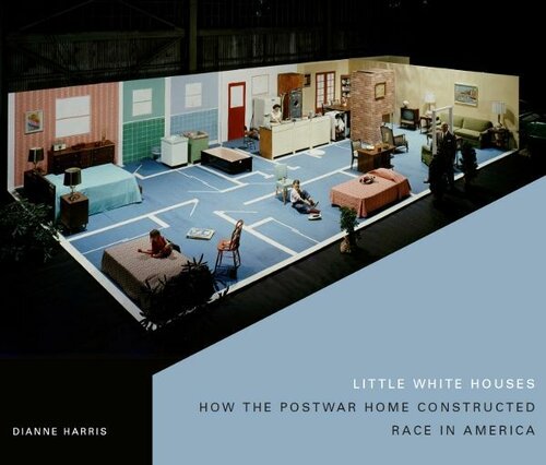 Little White Houses How The Postwar Home Constructed Race In America Architecture Landscape And Amer Culture Dianne Harris
