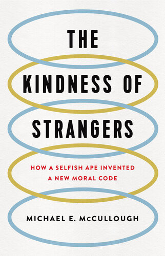 The Kindness Of Strangers How A Selfish Ape Invented A New Moral Code Michael E Mccullough