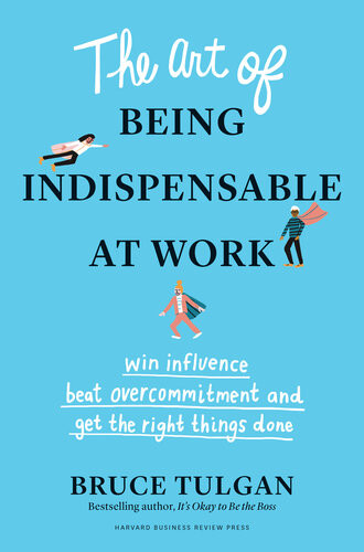 The Art Of Being Indispensable At Work Bruce Tulgan