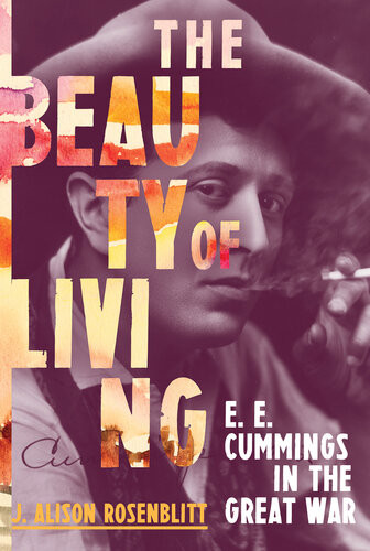 The Beauty Of Living E E Cummings In The Great War J Alison Rosenblitt