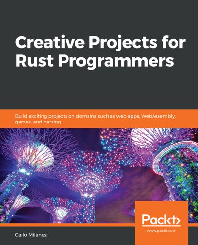 Creative Projects For Rust Programmers Build Exciting Projects On Domains Such As Web Apps Webassembly Games And Parsing Carlo Milanesi