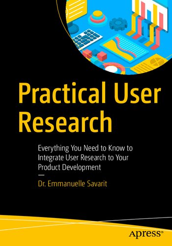 Practical User Research Everything You Need To Know To Integrate User Research To Your Product Development 1st Edition Emmanuelle Savarit