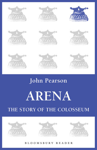 Arena The Story Of The Colosseum John Pearson