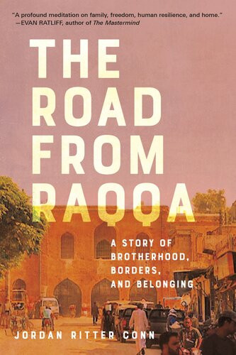 The Road From Raqqa A Story Of Brotherhood Borders And Belonging Jordan Ritter Conn