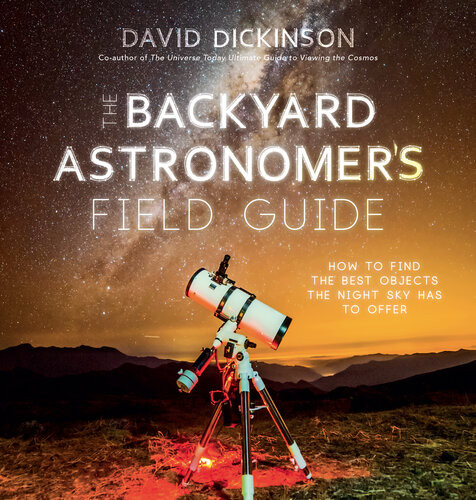 The Backyard Astronomers Field Guide How To Find The Best Objects The Night Sky Has To Offer David Dickinson