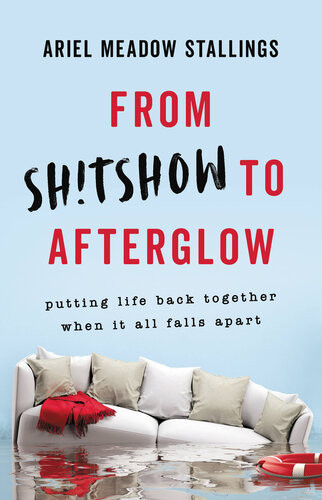 From Shtshow To Afterglow Putting Life Back Together When It All Falls Apart Ariel Meadow Stallings