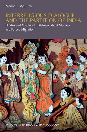 Interreligious Dialogue And The Partition Of India Hindus And Muslims In Dialogue About Violence And Forced Migration 1st Edition Mario I Aguilar