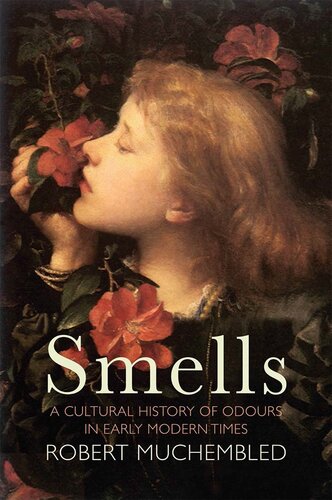 Smells A Cultural History Of Odours In Early Modern Times Robert Muchembled