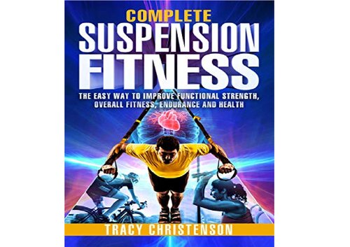 Suspension Fitness The Easy Way To Improve Strength Endurance And Overall Health Tracy Christenson