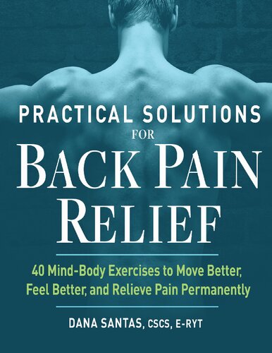 Practical Solutions For Back Pain Relief 40 Mindbody Exercises To Move Better Feel Better And Relieve Pain Permanently 1st Edition Dana Santas