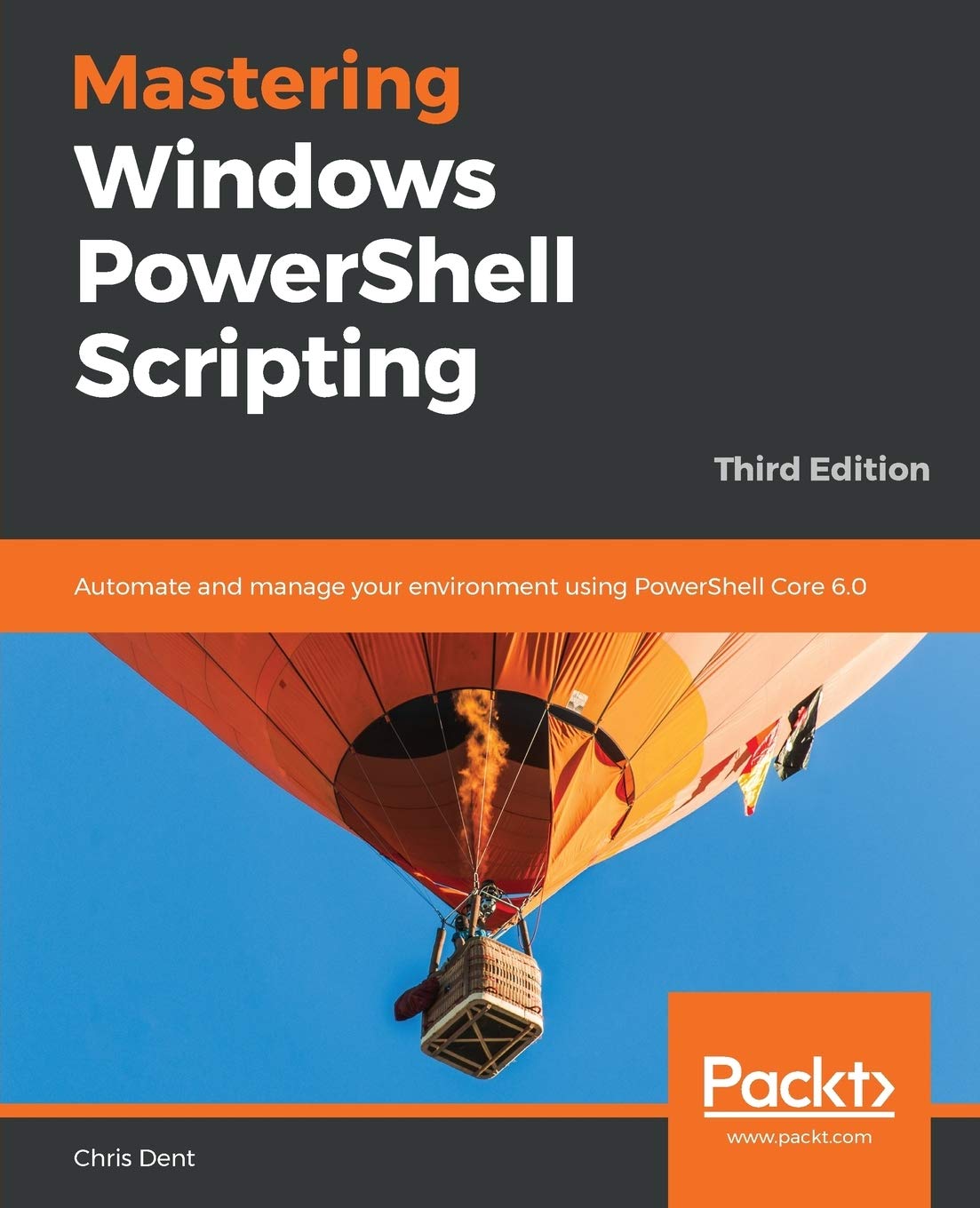 Mastering Windows Powershell Scripting Automate And Manage Your Environment Using Powershell Core 60 3rd Edition 3rd Edition Chris Dent