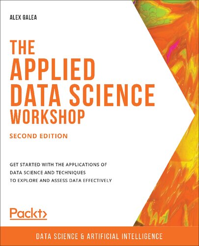 The Applied Data Science Workshop Second Edition Get Started With The Applications Of Data Science And Techniques To Explore And Assess Data Effectively Alex Galea