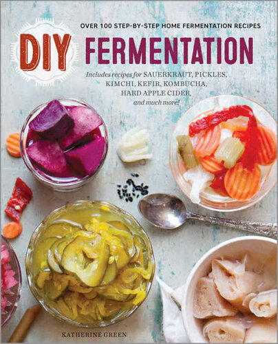 Diy Fermentation Over 100 Stepbystep Home Fermentation Recipes Katherine Green