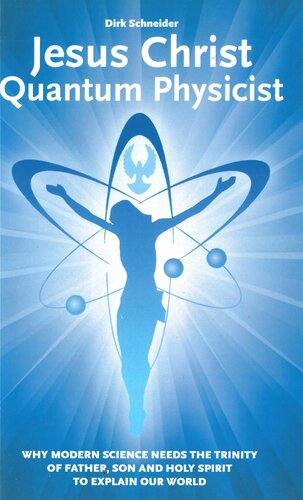Jesus Christ Quantum Physicist Why Modern Science Needs The Trinity Of Father Son And Holy Spirit To Explain Our World 3rd Edition Dirk Schneider