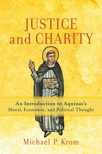Justice And Charity An Introduction To Aquinass Moral Economic And Political Thought Michael P Krom