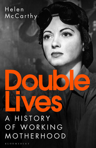 Double Lives A History Of Working Motherhood Helen Mccarthy
