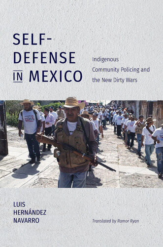 Selfdefense In Mexico Indigenous Community Policing And The New Dirty Wars Latin America In Translationen Traduccinem Traduo Luis Hernndez Navarro
