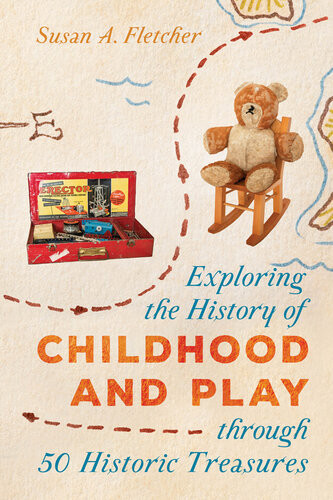 Exploring The History Of Childhood And Play Through 50 Historic Treasures Susan A Fletcher