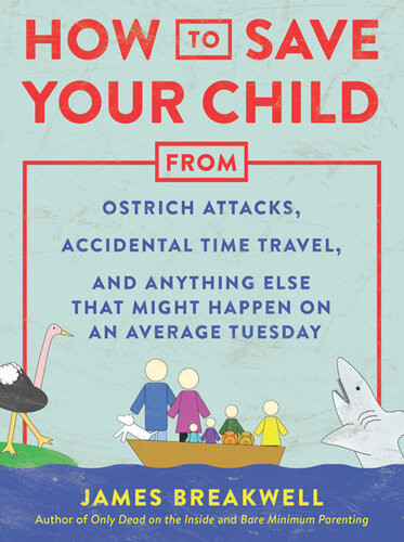 How To Save Your Child From Ostrich Attacks Accidental Time Travel And Anything Else That Might Happen On An Average Tuesday James Breakwell