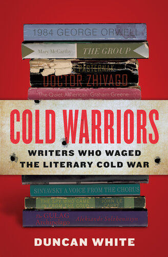 Cold Warriors Writers Who Waged The Literary Cold War Duncan White
