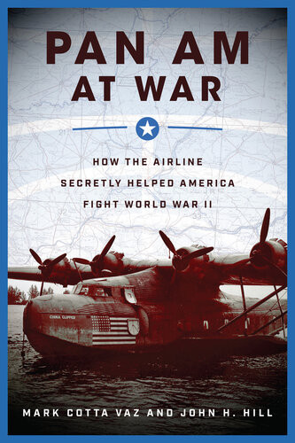 Pan Am At War How The Airline Secretly Helped America Fight World War Ii Mark Cotta Vaz