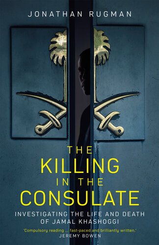 The Killing In The Consulate Investigating The Life And Death Of Jamal Khashoggi Jonathan Rugman