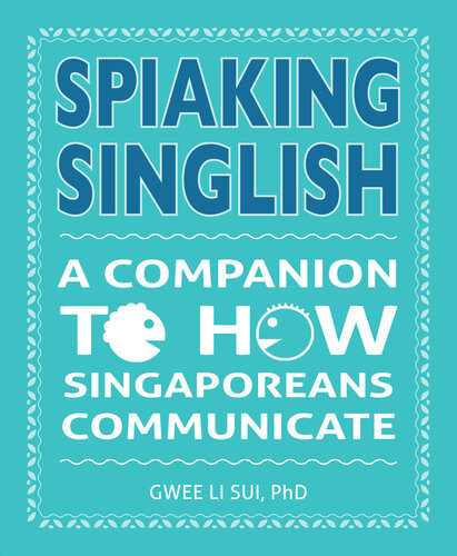 Spiaking Singlish A Companion To How Singaporeans Communicate Dr Gwee Li Sui