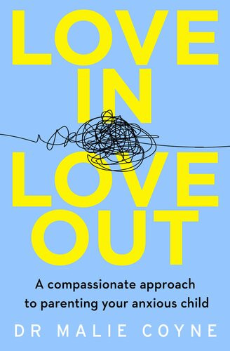 Love In Love Out A Compassionate Approach To Parenting Your Anxious Child Dr Malie Coyne