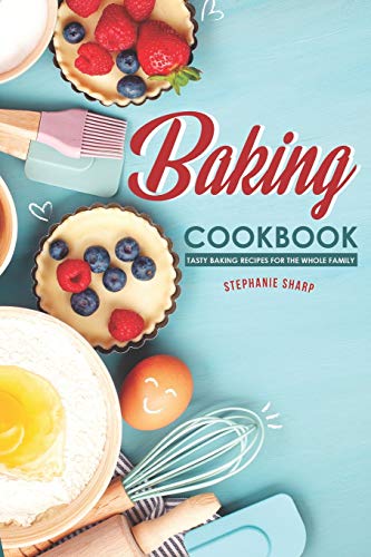 Baking Cookbook Tasty Baking Recipes For The Whole Family Stephanie Sharp