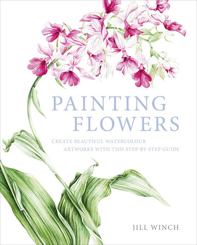 Painting Flowers Create Beautiful Watercolour Artworks With This Stepbystep Guide Jill Winch