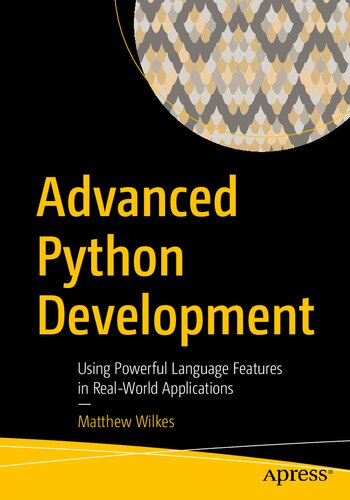 Advanced Python Development Using Powerful Language Features In Realworld Applications 1st Edition Matthew Wilkes
