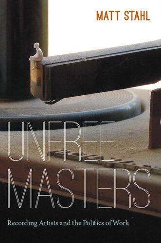Unfree Masters Popular Music And The Politics Of Work Matt Stahl