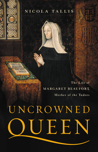 Uncrowned Queen The Life Of Margaret Beaufort Mother Of The Tudors Nicola Tallis