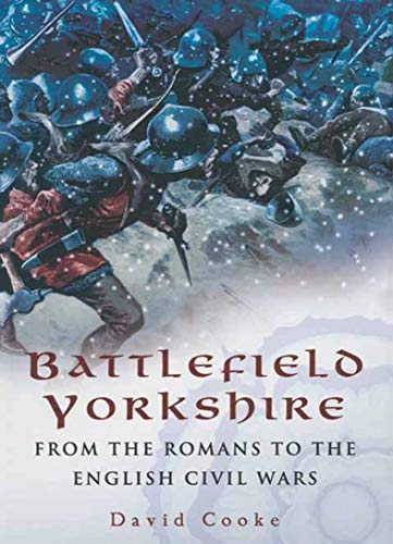 Battlefield Yorkshire From The Romans To The English Civil Wars David Cooke