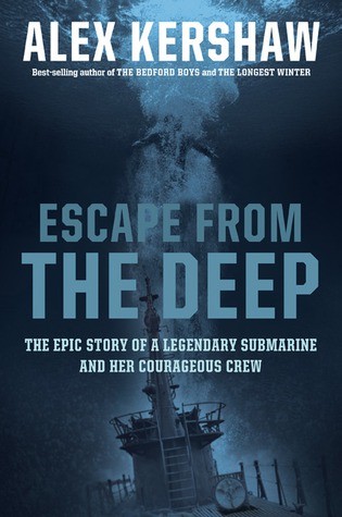 Escape From The Deep The Epic Story Of A Legendary Submarine And Her Courageous Crew Alex Kershaw