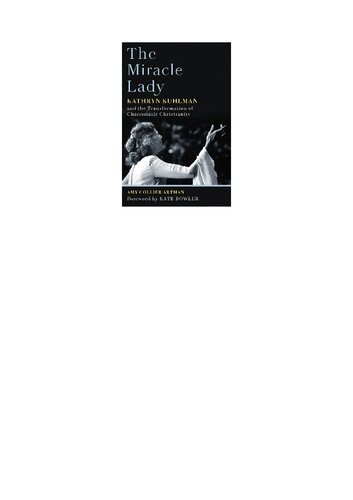 The Miracle Lady Kathryn Kuhlman And The Transformation Of Charismatic Christianity Amy Collier Artman