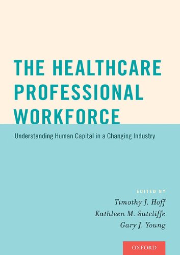 The Healthcare Professional Workforce Understanding Human Capital In A Changing Industry 1st Edition Timothy J Hoff