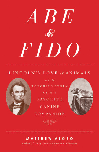 Abe Fido Lincolns Love Of Animals And The Touching Story Of His Favorite Canine Companion Matthew Alego