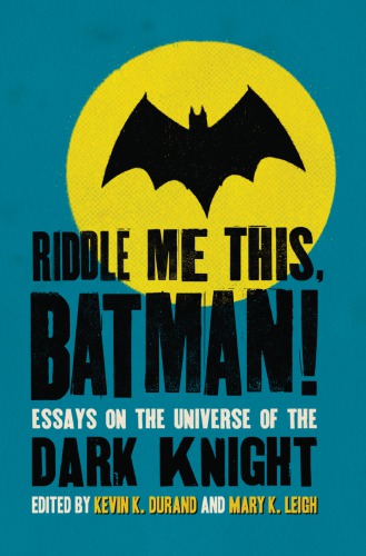 Riddle Me This Batman Essays On The Universe Of The Dark Knight Kevin K Durand