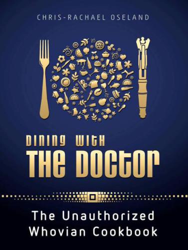 Dining With The Doctor The Unauthorized Whovian Cookbook First Edition Oseland