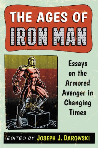 The Ages Of Iron Man Essays On The Armored Avenger In Changing Times Darowski