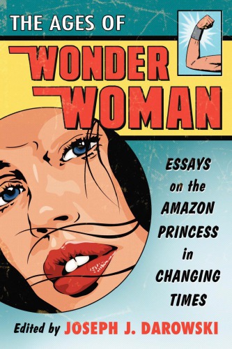 The Ages Of Wonder Woman Essays On The Amazon Princess In Changing Times Joseph J Darowski