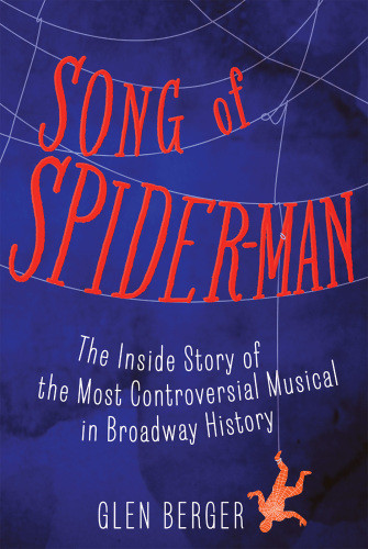 Song Of Spiderman The Inside Story Of The Most Controversial Musical In Broadway History Berger
