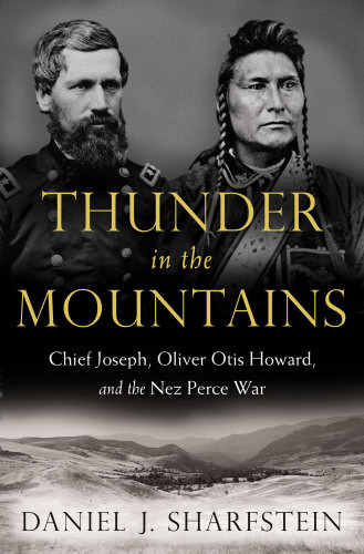 Thunder In The Mountains Chief Joseph Oliver Otis Howard And The Nez Perce War Daniel J Sharfstein